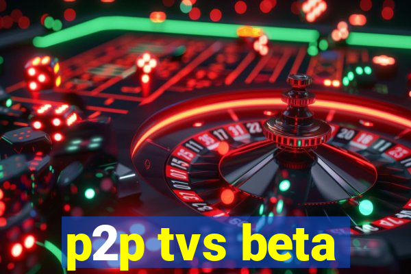 p2p tvs beta